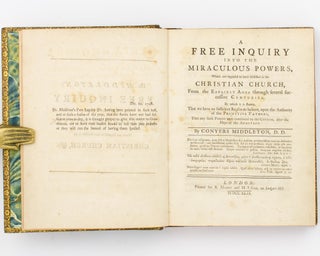 A Free Enquiry into the Miraculous Powers, which are supposed to have subsisted in the Christian Church, from the Earliest Ages through Several Successive Centuries. By which it is shewn, that We have no Sufficient Reason to believe, upon the Authority of the Primitive Fathers, that any such Powers were continued to the Church, after the Days of the Apostles. [Bound with] A Vindication of the Free Inquiry into the Miraculous Powers, which are supposed to have subsisted in the Christian Church, &c., from the Objections of Dr Dodwell and Dr Church. By the late Conyers Middleton