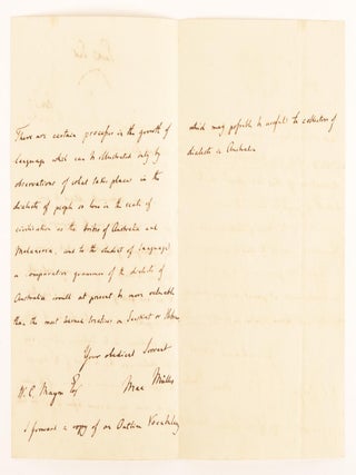 An autograph letter signed by Max Müller to W.C. Mayne, encouraging the documentation of Australian Aboriginal languages. While Müller is best known for his work on India, his keen interest in comparative philology led him to become a champion for the preservation of aboriginal languages around the world. Within a year of writing this letter, Muller became Oxford's first Professor of Comparative Philology, a chair he held until his death. This letter was published in full in the Sydney newspaper 'The Empire' (8 February 1868): 'Through the courtesy of the Honorable T.A. Murray, the subjoined letter, from Max Muller to Captain Mayne, has been handed to us for publication'. Captain William Colburn Mayne (1808-1902), soldier and public servant, arrived in Sydney in 1839; he 'took a lively and humane interest in the well-being of local Aboriginals' (Australian Dictionary of Biography). It was also cited some fifteen years later by E.M. Curr in a defense of his compilation of Aboriginal vocabularies ('The Argus', Melbourne, 9 January 1883; see Samuel Furphy: 'Edward M. Curr and the Tide of History')
