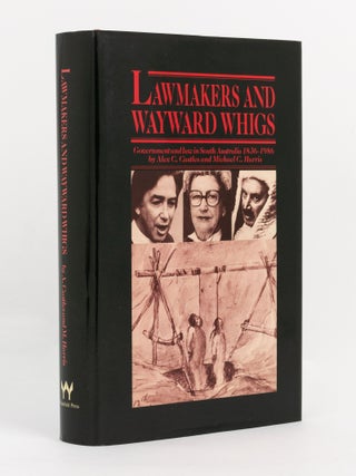 Item #100703 Lawmakers and Wayward Whigs. Government and Law in South Australia, 1836-1986. Alex...