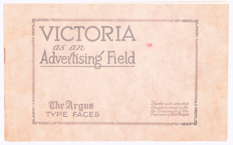 Item #101240 Victoria as an Advertising Field. 'The Argus' Type Faces. Together with Some Facts compiled and issued with the Compliments of the Proprietors of 'The Argus'. Trade Catalogue.