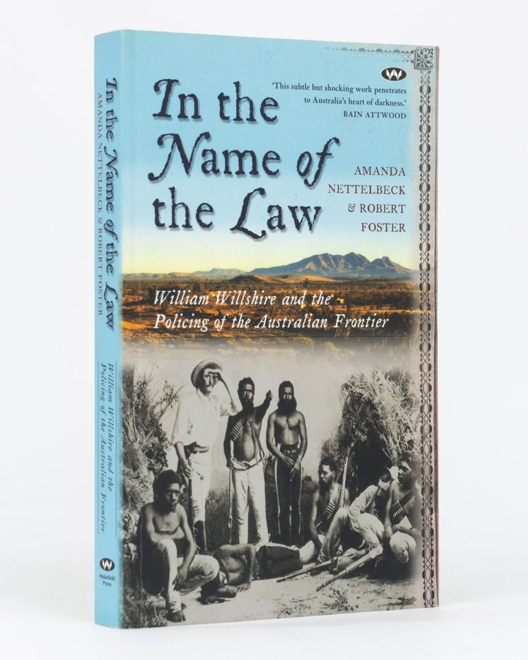 Item #102100 In the Name of the Law. William Willshire and the Policing of the Australian Frontier. Robert FOSTER, Amanda NETTELBECK.