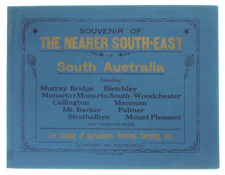 Item #102577 Souvenir of the Nearer South-East of South Australia. Embodying Murray Bridge, Bletchley, Monarto & Monarto-South, Woodchester, Callington, Mannum, Mt. Barker, Palmer, Strathalbyn, Mount Pleasant and their Environs... The Garden of Agriculture, Grazing, Dairying, etc. [cover title]. South Australia.