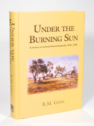 Item #102594 Under the Burning Sun. A History of Colonial South Australia, 1836-1900. R. M GIBBS
