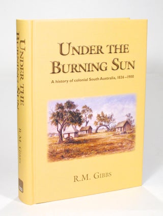 Item #102594 Under the Burning Sun. A History of Colonial South Australia, 1836-1900. R. M. GIBBS
