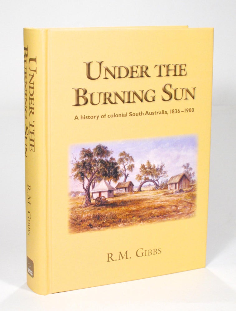 Item #102594 Under the Burning Sun. A History of Colonial South Australia, 1836-1900. R. M. GIBBS.