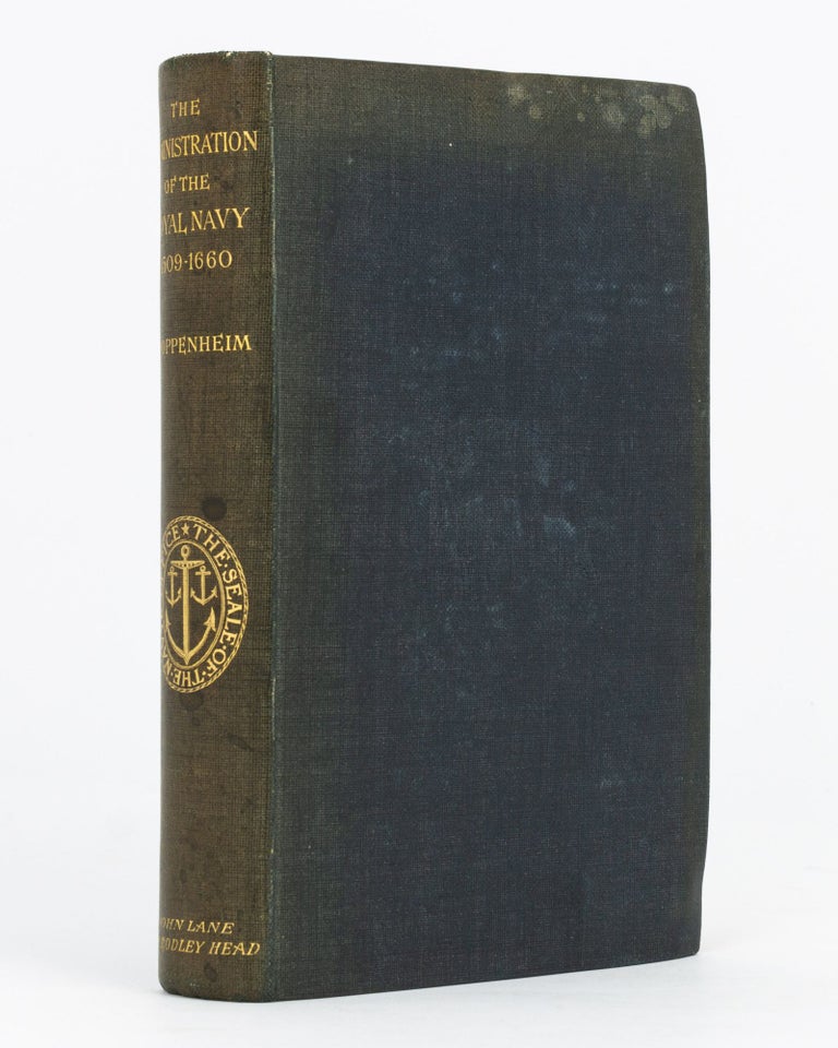 Item #103750 A History of the Administration of the Royal Navy and of Merchant Shipping in relation to the Navy, from MDIX to MDCLX, with an Introduction treating of the Preceding Period. [The Administration of the Royal Navy, 1509-1660 (spine title)]. Michael OPPENHEIM.