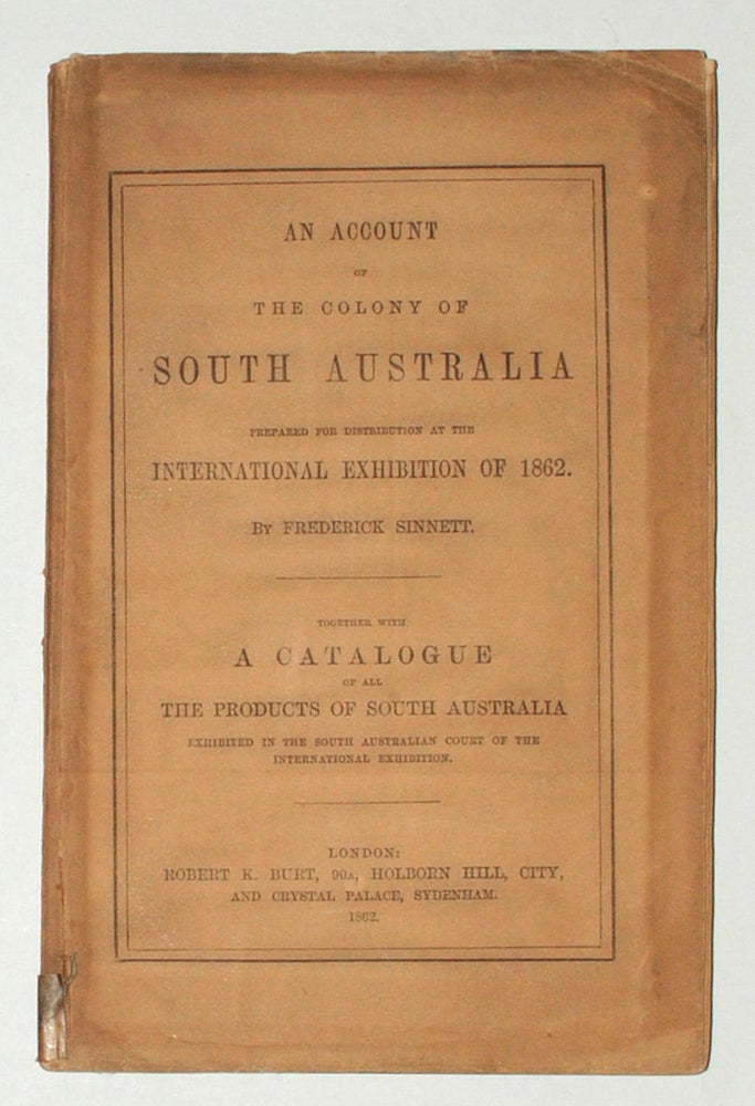 Item #104223 An Account of the Colony of South Australia prepared for Distribution at the International Exhibition of 1862... Together with a Catalogue of all the Products of South Australia exhibited in the South Australian Court of the International Exhibition. Frederick SINNETT.