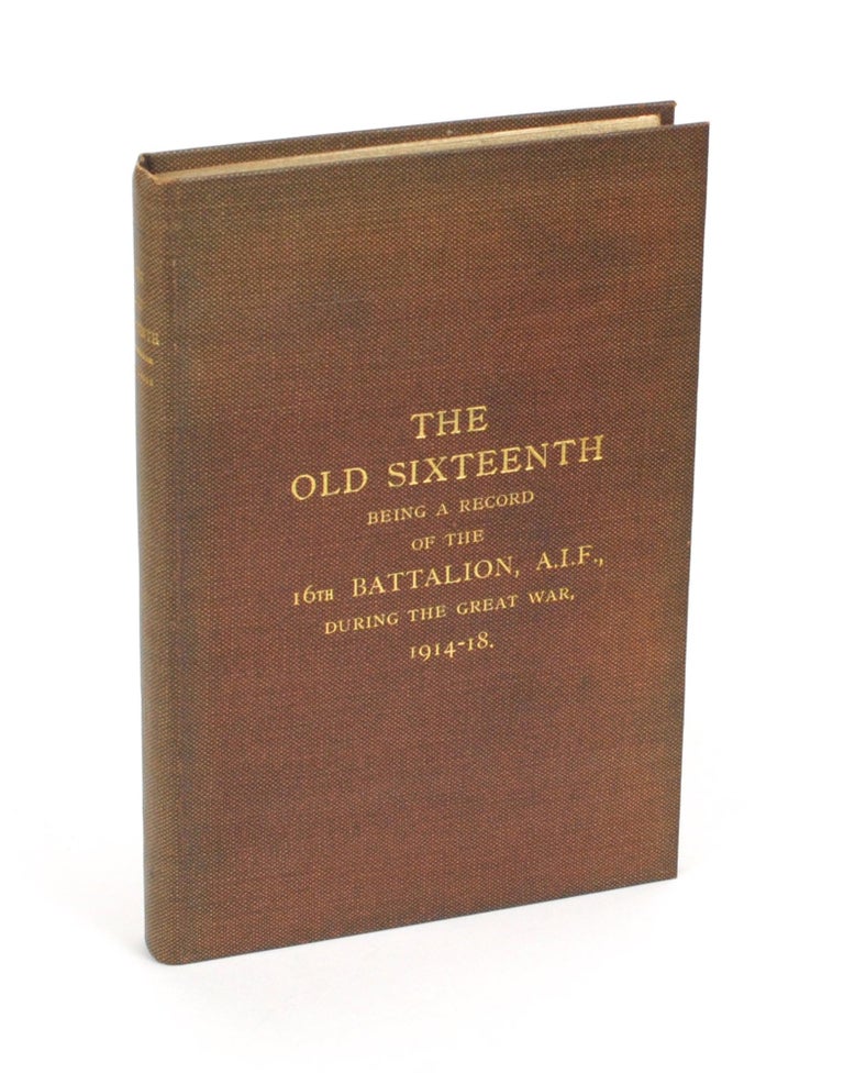 Item #104719 The Old Sixteenth. Being a Record of the 16th Battalion AIF, during the Great War, 1914-1918... With Foreword by Lieutenant-General Sir John Monash. 16th Battalion, Captain Cyril LONGMORE.