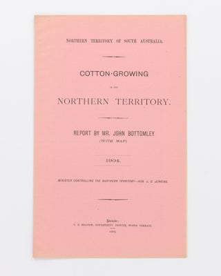 Item #105414 Cotton-Growing in the Northern Territory. Report ... 1904. Northern Territory, John...
