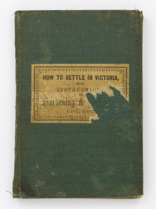 How to Settle in Victoria: or, Instructions on the Purchase and Occupation of the Land; with Observations on Gardening and Farming; the Growth of the Vine, and other Fruit Trees; the Nature and Quality of the Australian Soils; and on the Use of Manures. To which is added, a Rural Calendar, Description of the Climate, and other Useful Information. By Rusticus
