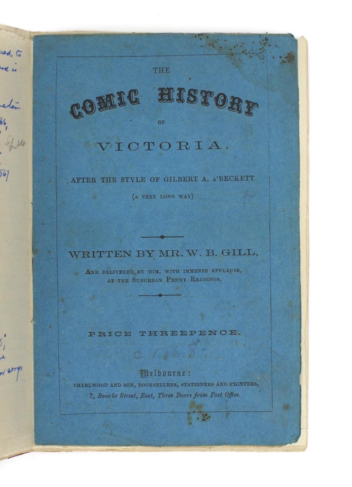 Item #105554 The Comic History of Victoria, after the Style of Gilbert A. a'Beckett (a Very Long Way). Written by Mr W.B. Gill, and delivered by him, with Immense Applause, at the Suburban Penny Readings [cover title]. W. B. GILL.