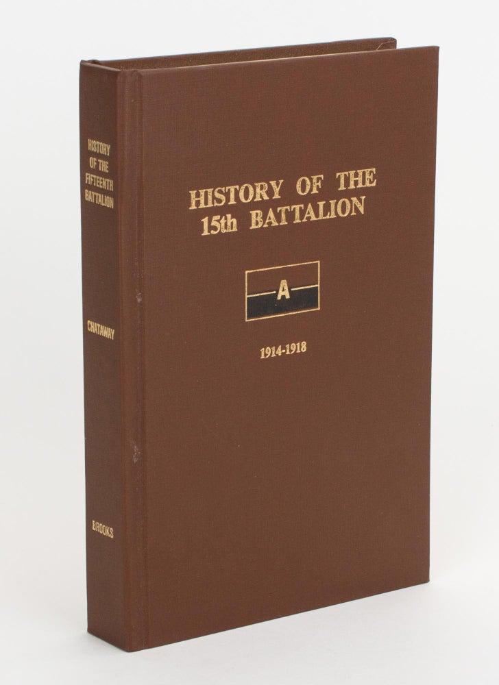 Item #105605 History of the 15th Battalion Australian Imperial Forces, War 1914-1918. Revised and edited by Lt.-Col. Paul Goldenstedt. 15th Battalion, Lieutenant T. P. CHATAWAY.