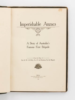 Imperishable ANZACS. A Story of Australia's Famous First Brigade. From the Diary of Pte. H.W. Cavill, No. 27, 2nd Battalion, First Inf. Brigade
