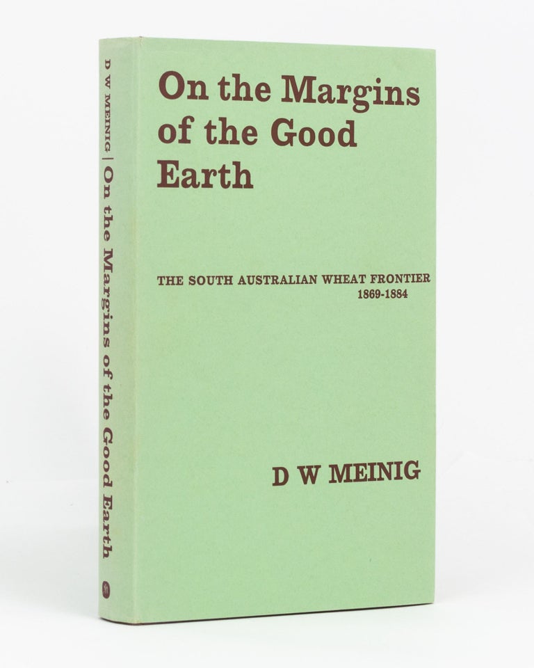 Item #105730 On the Margins of the Good Earth. The South Australian Wheat Frontier, 1869-1884. D. W. MEINIG.