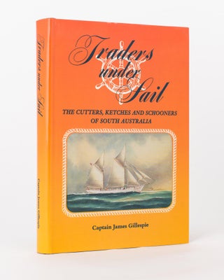 Item #105858 Traders under Sail. The Cutters, Ketches and Schooners of South Australia. Captain...