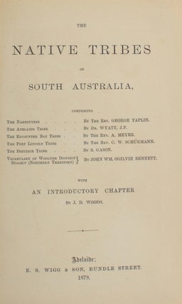 The Native Tribes of South Australia. Comprising The Narrinyeri, by the Rev. George Taplin; The Adelaide Tribe, by Dr. Wyatt, J.P.; The Encounter Bay Tribe, by the Rev. A. Meyer; The Port Lincoln Tribe, by the Rev. C.W. Schuermann; The Dieyerie Tribe, by S. Gason; Vocabulary of Woolner District Dialect (Northern Territory), by John Wm. Ogilvie Bennett; with an introductory chapter by J.D. Woods
