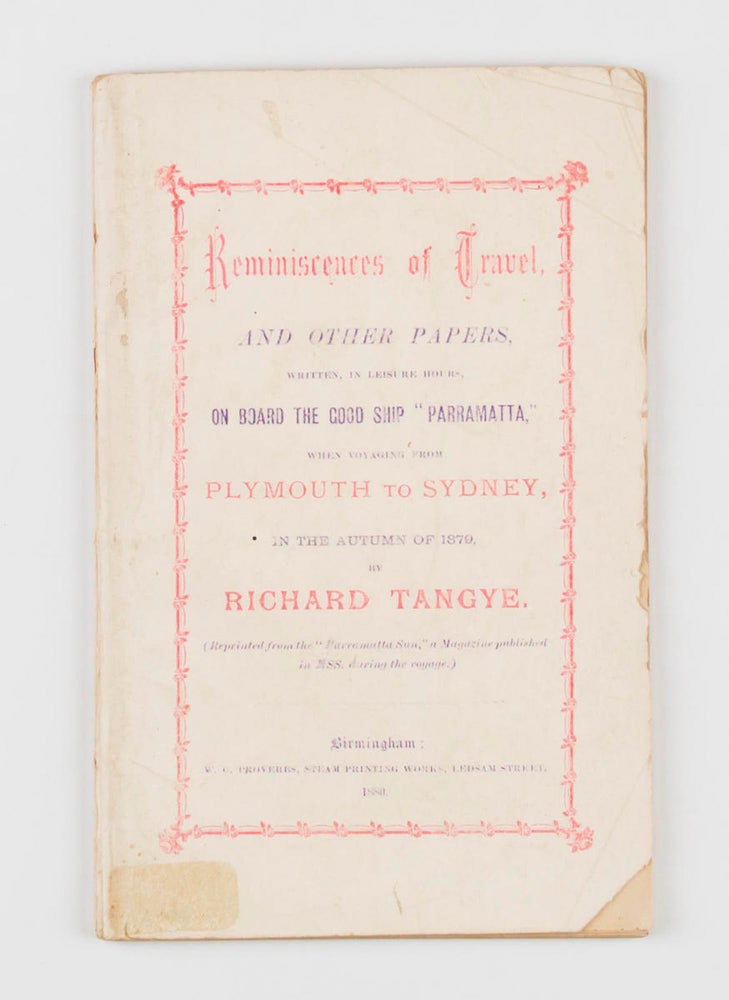 Item #106523 Reminiscences of Travel, and other Papers, written, in Leisure Hours, on board the Good Ship 'Parramatta', when voyaging from Plymouth to Sydney, in the Autumn of 1879 ... (Reprinted from the 'Parramatta Sun', a Magazine published in MSS. during the Voyage). Richard TANGYE.