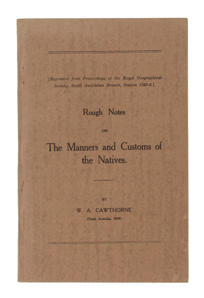 Item #106836 Rough Notes on the Manners and Customs of the Natives. [Reprinted from Proceedings of the Royal Geographical Society, South Australian Branch, Session 1925-6]. W. A. CAWTHORNE.
