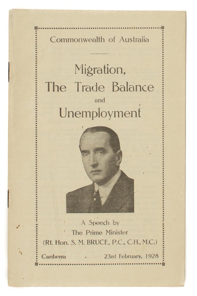 Item #106842 Migration, the Trade Balance and Unemployment. A Speech by the Prime Minister (Rt. Hon. S.M. Bruce ...). Canberra, 23rd February, 1928 [cover title]. Rt. Hon. Stanley Melbourne BRUCE.