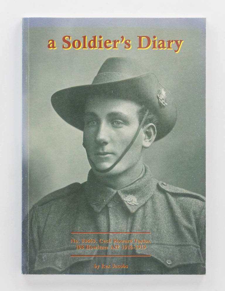Item #106933 A Soldier's Diary. A Transcription of Cecil Taylor's War Diaries 1916-1919. 108th Australian Battery, Rex JACOBS, Howitzer.