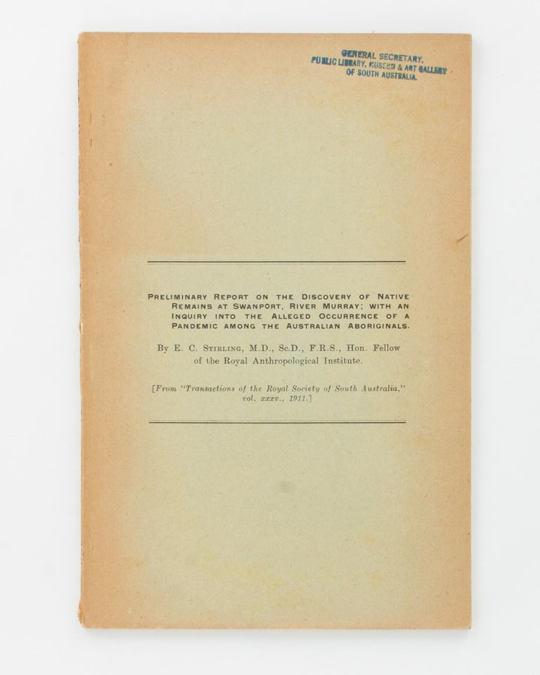 Item #108217 Preliminary Report on the Discovery of Native Remains at Swanport, River Murray; with an Inquiry into the Alleged Occurrence of a Pandemic among the Australian Aboriginals. [An offprint from] Transactions and Proceedings of the Royal Society of South Australia, Volume 35, 1911. Dr Edward Charles STIRLING.