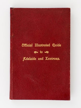 Official Illustrated Guide to Adelaide and Environs. Containing Full and Authentic Descriptive Letterpress, and Pictorial Information of Value to Visitors and Tourists