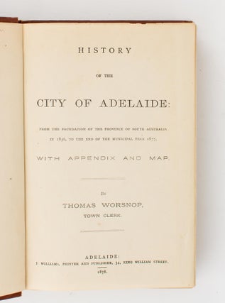 History of the City of Adelaide from the Foundation of the Province of South Australia in 1836, to the End of the Municipal Year 1877, with Appendix and Map