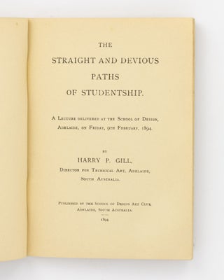 The Straight and Devious Paths of Studentship. A Lecture delivered at the School of Design, Adelaide, on Friday, 9th February, 1894