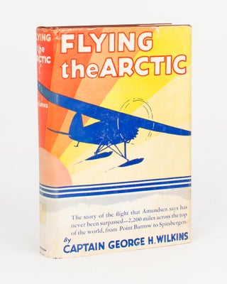 Item #110587 Flying the Arctic. Aviation, Captain George Hubert WILKINS