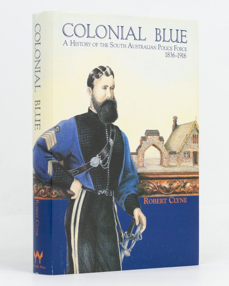 Item #110618 Colonial Blue. A History of the South Australian Police Force, 1836-1916. Robert CLYNE.