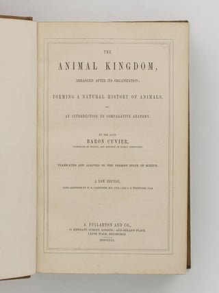 The Animal Kingdom, arranged after its Organization; forming a Natural History of Animals, and an Introduction to Comparative Anatomy. By the late Baron Cuvier ... translated and adapted to the Present State of Science. A New Edition, with Additions by W.B. Carpenter ... and J.O. Westwood