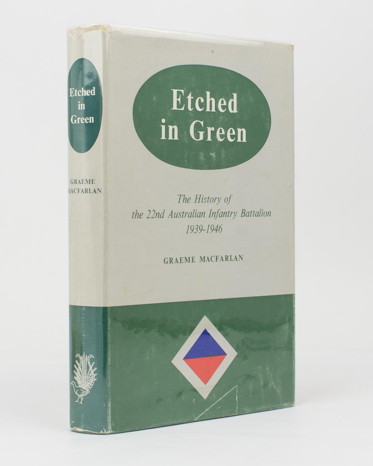 Item #112736 Etched in Green. The History of the 22nd Australian Infantry Battalion, 1939-1946. Graeme MACFARLAN.
