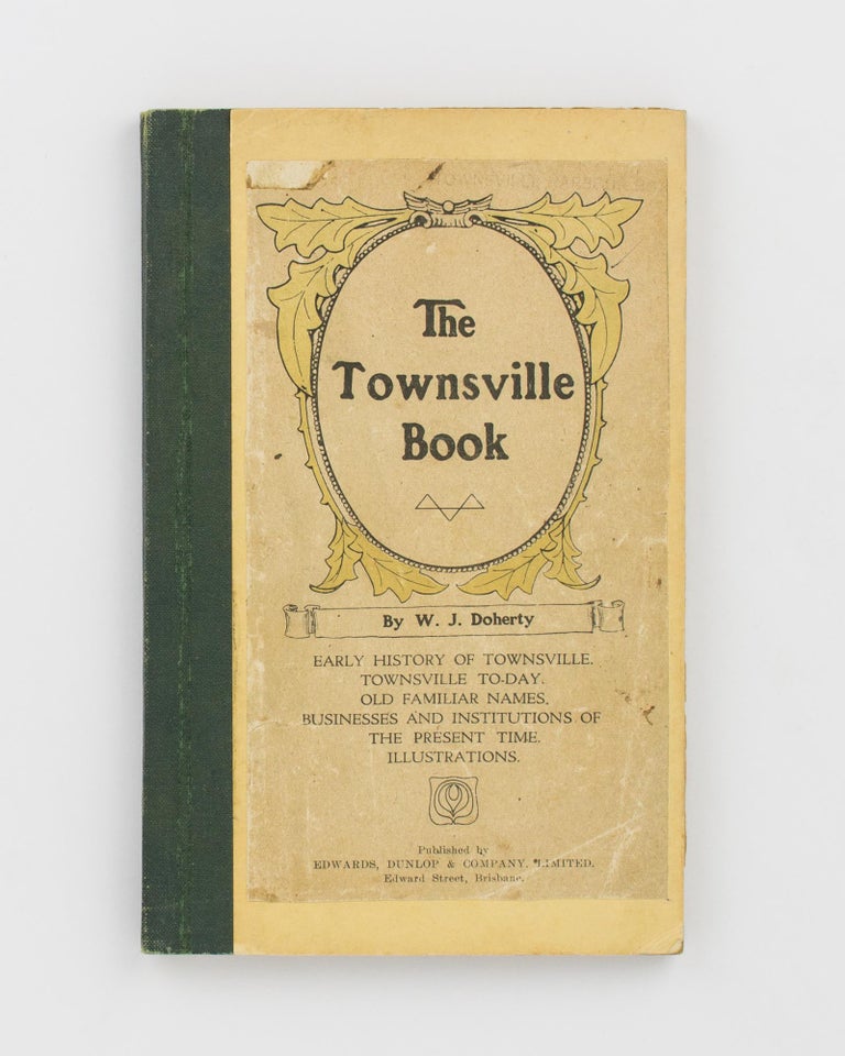 Item #112763 The Townsville Book. A Complete Sketch of the History, Topography, and Prominent Early Residents of Townsville. Townsville, W. J. DOHERTY.
