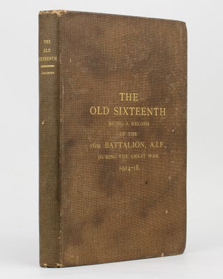Item #112795 The Old Sixteenth. Being a Record of the 16th Battalion AIF, during the Great War,...