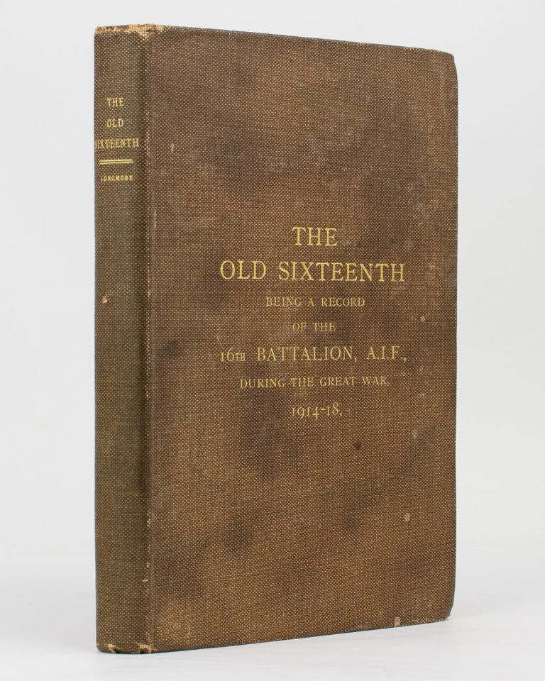 Item #112795 The Old Sixteenth. Being a Record of the 16th Battalion AIF, during the Great War, 1914-1918... With Foreword by Lieutenant-General Sir John Monash. Captain Cyril LONGMORE.
