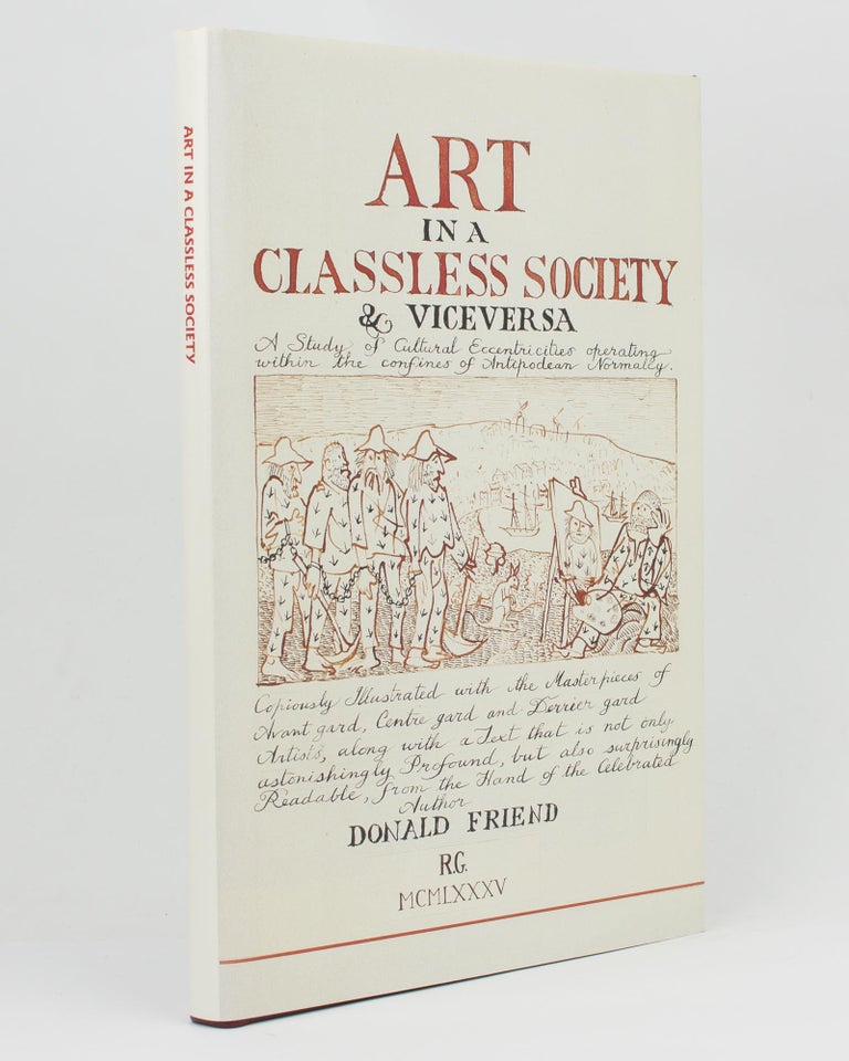Item #113444 Art in a Classless Society & Vice Versa. A Study of Cultural Eccentricities operating within the Confines of Antipodean Normalcy. Copiously illustrated with the Masterpieces of Avant Gard, Centre Gard and Derrier Gard Artists, along with a Text that is not only astonishingly profound, but also surprisingly readable, from the hand of the Celebrated Author Donald Friend. Donald FRIEND.