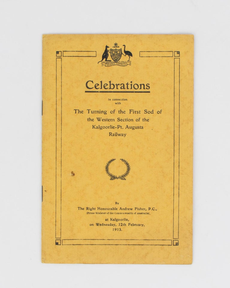Item #113997 Celebrations in connection with the Turning of the First Sod of the Western Section of the Kalgoorlie - Port Augusta Railway by The Right Honourable Andrew Fisher ... at Kalgoorlie, on Wednesday, 12th February, 1913 [cover title]. Railways.