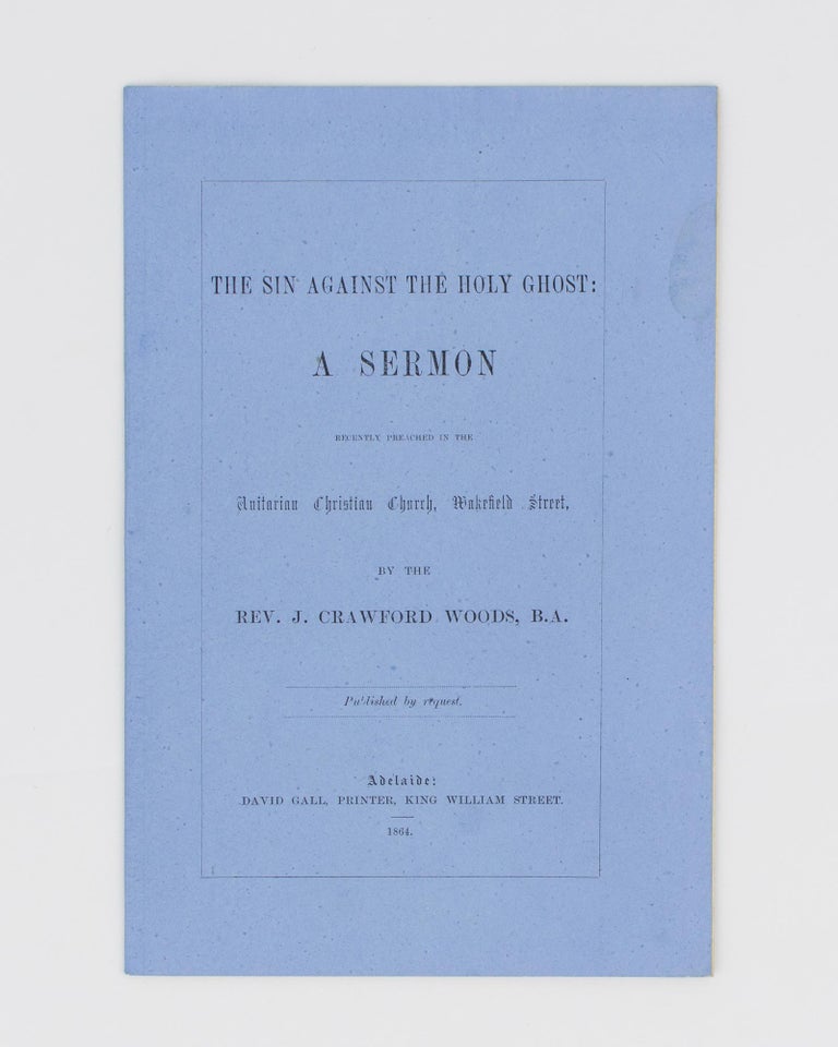 Item #114055 The Sin against the Holy Ghost. A Sermon recently preached in the Unitarian Christian Church, Wakefield Street ... Published by Request. Reverend J. Crawford WOODS.