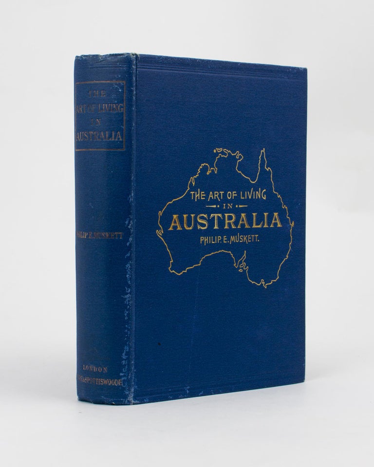 Item #114172 The Art of Living in Australia. (Together with Three Hundred Australian Cookery Recipes and Accessory Kitchen Information by Mrs H. Wicken ...). Philip E. MUSKETT.