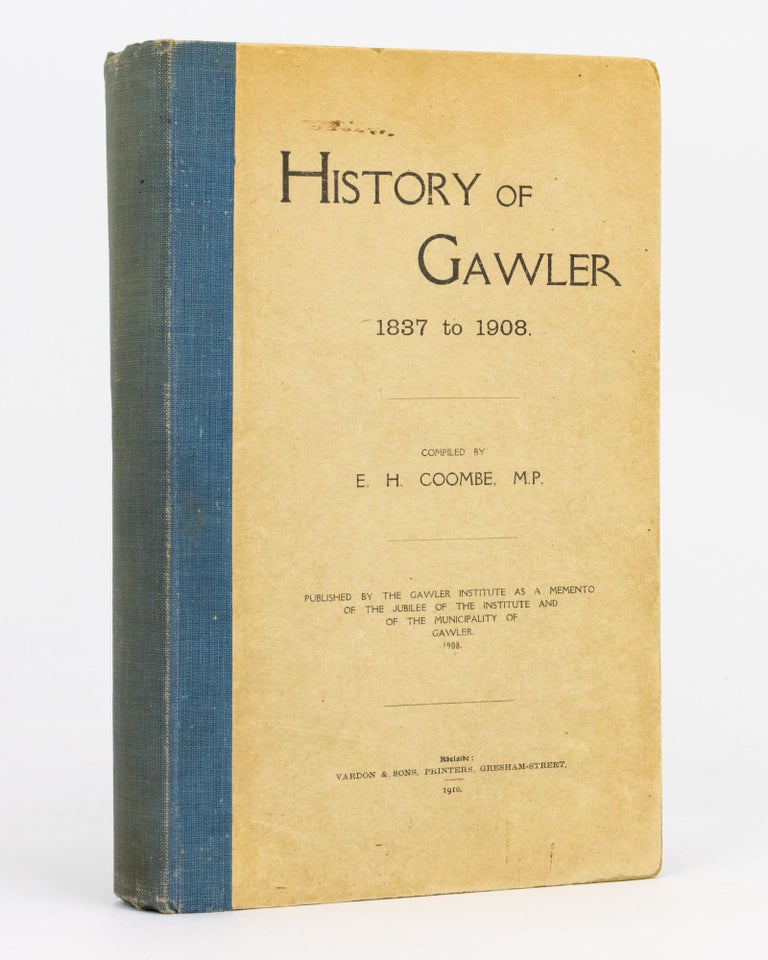 Item #114269 History of Gawler, 1837 to 1908. Published by the Gawler Institute as a Memento of the Jubilee of the Institute and of the Municipality of Gawler, 1908. Gawler, E. H. COOMBE.