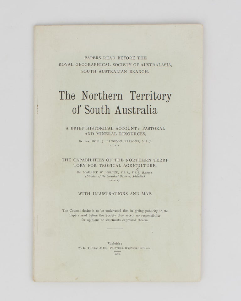 Item #114270 The Northern Territory of South Australia. A Brief Historical Account: Pastoral and Mineral Resources. [Together with] HOLTZE, Maurice W.: The Capabilities of the Northern Territory for Tropical Agriculture. Honorable J. Langdon PARSONS.