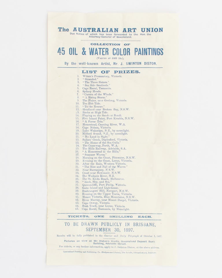 Item #115704 The Australian Art Union ... Collection of Oil & Water Color Paintings (Valued at £409 10s), By the well-known Artist, Mr J. Swinton Diston. List of Prizes ... To be drawn publicly in Brisbane, September 30, 1897. James Swinton DISTON.