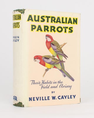 Item #117029 Australian Parrots. Their Habits in the Field and Aviary. Neville W. CAYLEY