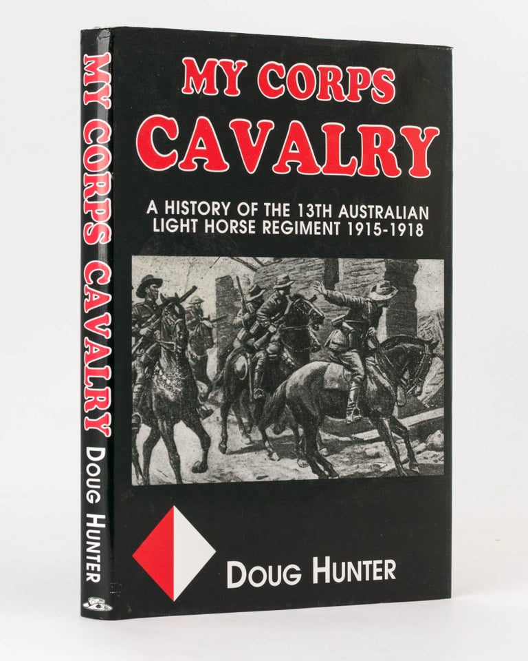 Item #117072 My Corps Cavalry. A History of the 13th Light Horse Regiment (AIF). 13th Light Horse Regiment, Douglas J. HUNTER.