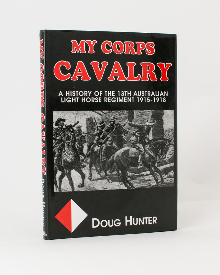 Item #117077 My Corps Cavalry. A History of the 13th Light Horse Regiment (AIF). 13th Light Horse Regiment, Douglas J. HUNTER.