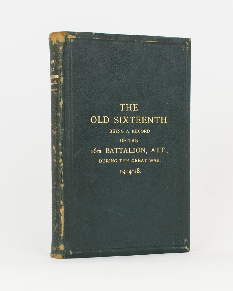 Item #117122 The Old Sixteenth. Being a Record of the 16th Battalion AIF, during the Great War, 1914-1918... With Foreword by Lieutenant-General Sir John Monash. 16th Battalion, Captain Cyril LONGMORE.