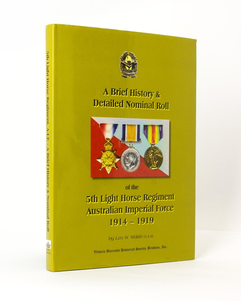 Item #117125 A Brief History and Detailed Nominal Roll of the 5th Light Horse Regiment, Australian Imperial Force, 1914-1919. 5th Light Horse Regiment, Leo W. WALSH.