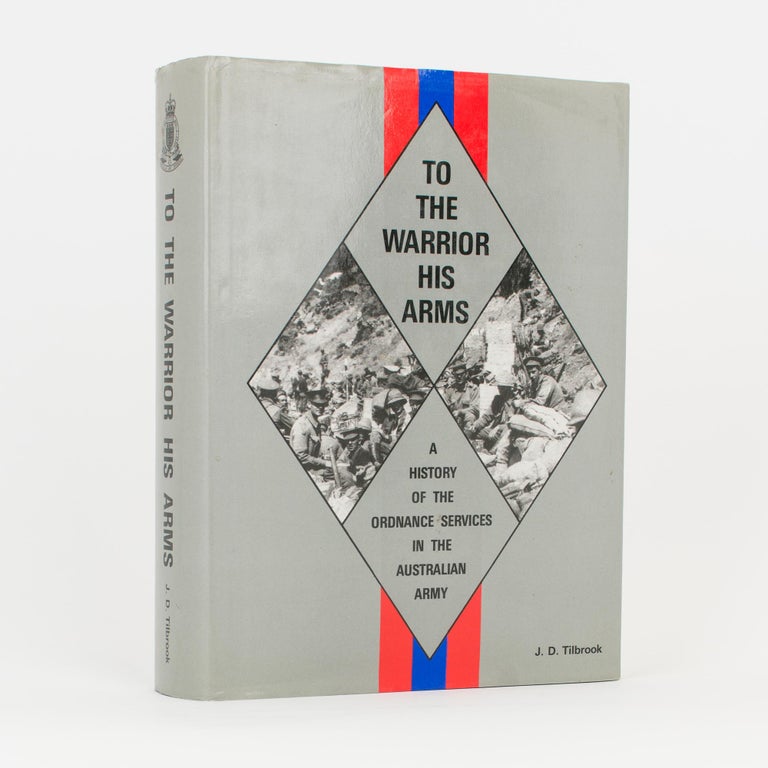 Item #117138 To the Warrior his Arms. A History of the Ordnance Services in the Australian Army. Major John D. TILBROOK.