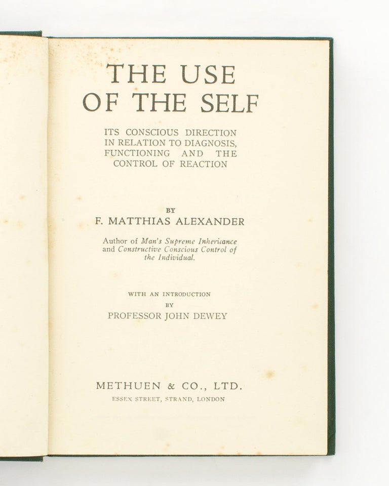 Item #117274 The Use of the Self. Its Conscious Direction in Relation to Diagnosis, Functioning and the Control of Reaction. F. Matthias ALEXANDER.