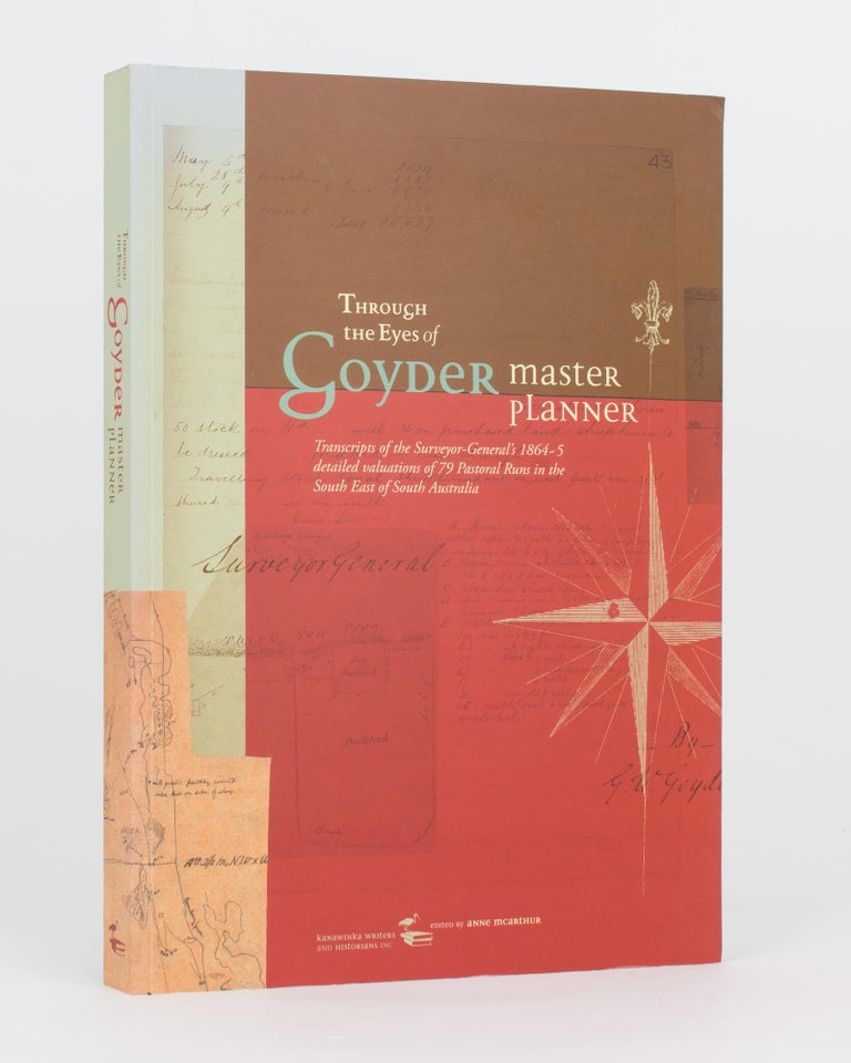 Item #117631 Through the Eyes of Goyder, Master Planner. Transcripts of the Surveyor-General's 1864-5 Detailed Valuation of 79 Pastoral Runs in the South East of South Australia. George Woodroofe GOYDER, Anne McARTHUR.